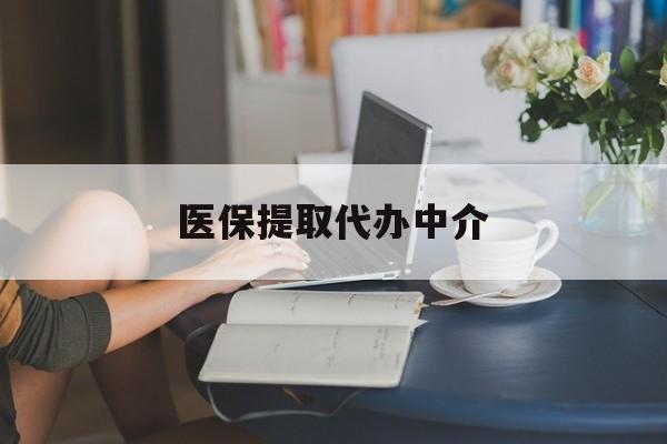钦州医保提取代办中介(医保提取代办中介合法吗)