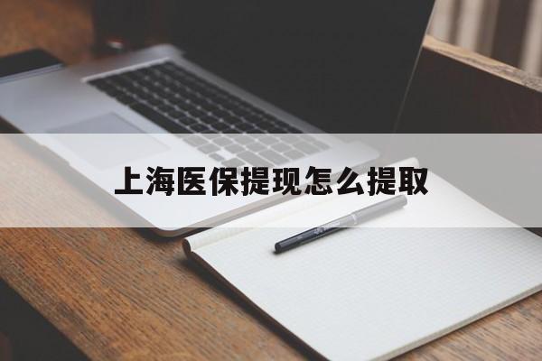 钦州上海医保提现怎么提取(上海医保提现怎么提取出来)