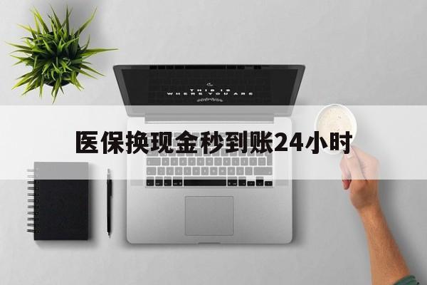 钦州医保换现金秒到账24小时(医保变现金)