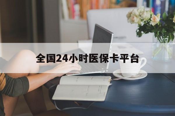 钦州全国24小时医保卡平台(医保24小时服务标志)