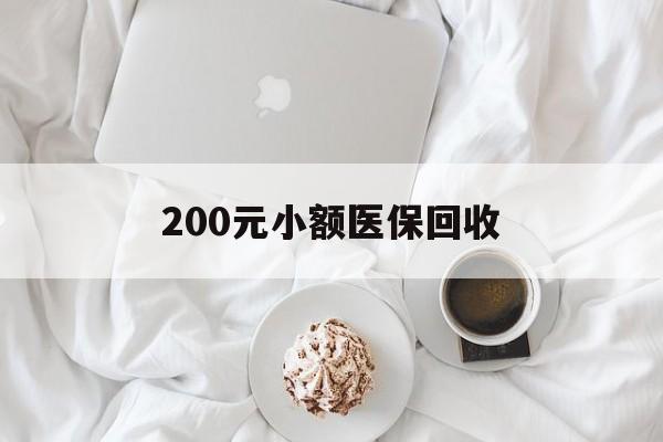 钦州200元小额医保回收(小额医保取现)