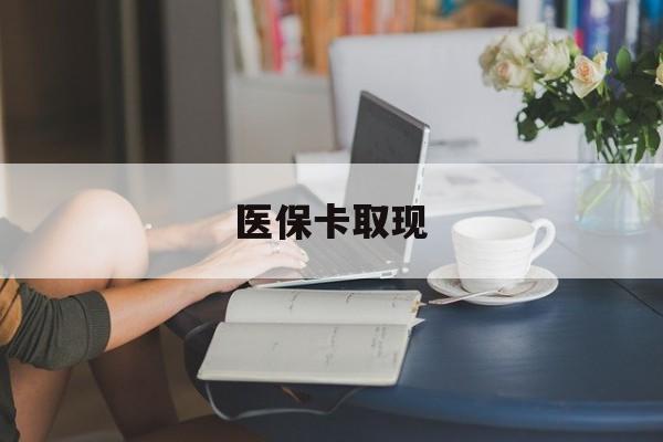 钦州医保卡取现(医保卡取现金去哪里取)