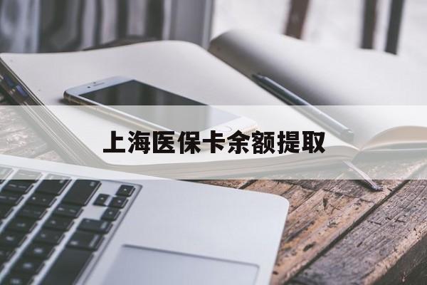 钦州上海医保卡余额提取(上海医保卡余额提取方法)