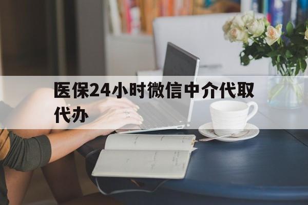 钦州医保24小时微信中介代取代办(医保代办服务)