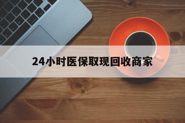 钦州24小时医保取现回收商家(求一个套医保卡的黄牛)
