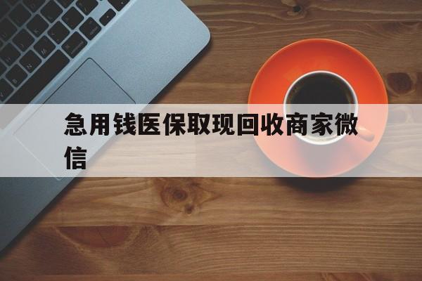 钦州急用钱医保取现回收商家微信(石家庄急用钱套医保卡联系方式渠道)