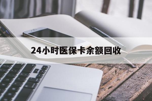 钦州24小时医保卡余额回收(24小时医保卡余额回收联系方式)