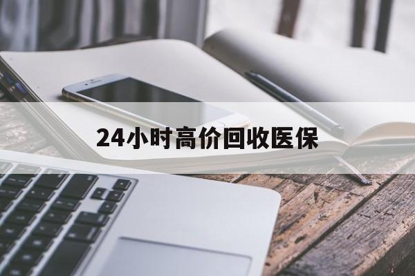 钦州24小时高价回收医保(24小时高价回收医保无锡)