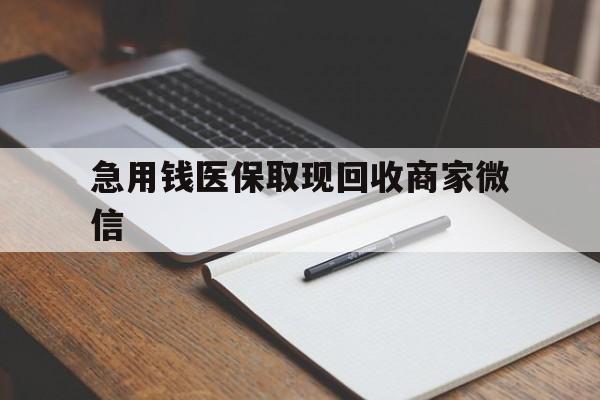 钦州急用钱医保取现回收商家微信(回收微信秒结账平台)