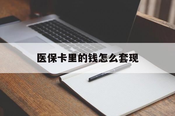 钦州医保卡里的钱怎么套现(医保卡里的钱怎么套现到银行卡)