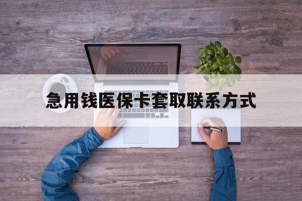 钦州急用钱医保卡套取联系方式(24小时套医保卡联系方式)