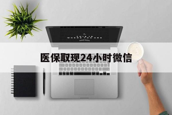 钦州医保取现24小时微信(医保取现24小时微信沈阳)