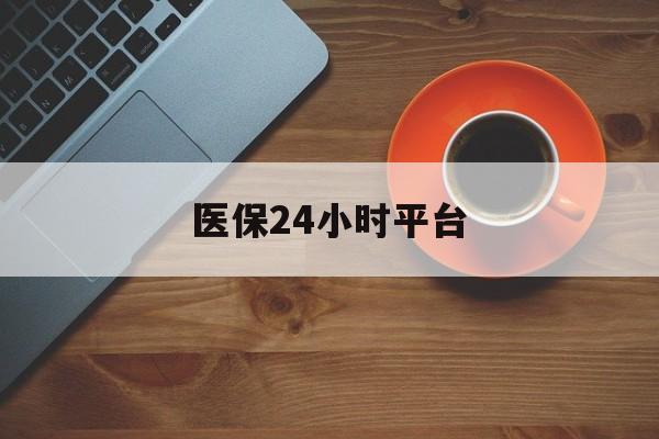钦州医保24小时平台(医保24小时服务标志)