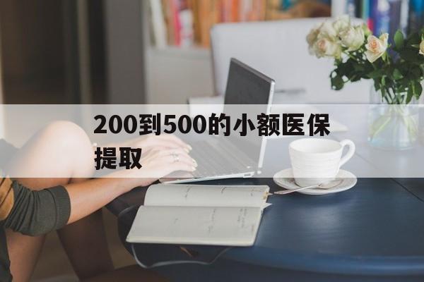 钦州200到500的小额医保提取(医保小额取现)