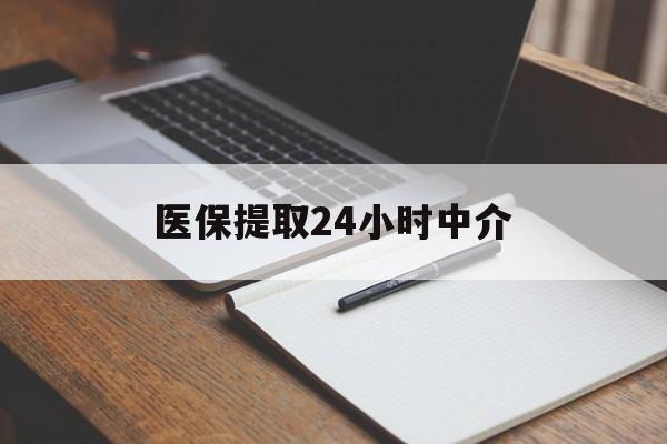 钦州医保提取24小时中介(医保提取24小时中介代办)