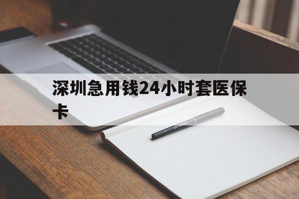 钦州深圳急用钱24小时套医保卡(24小时套医保卡联系方式)
