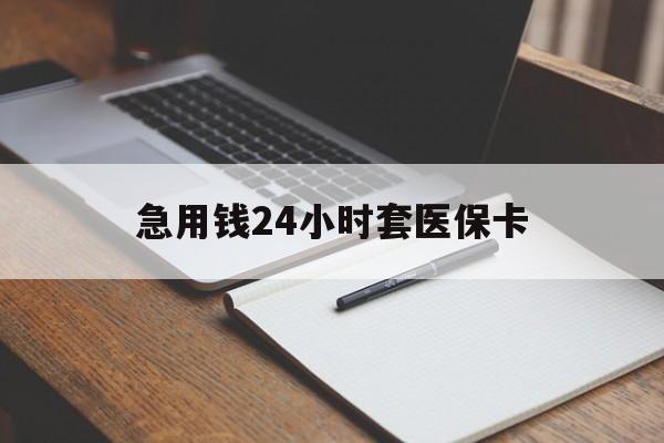 钦州急用钱24小时套医保卡(医保卡看病怎么报销)