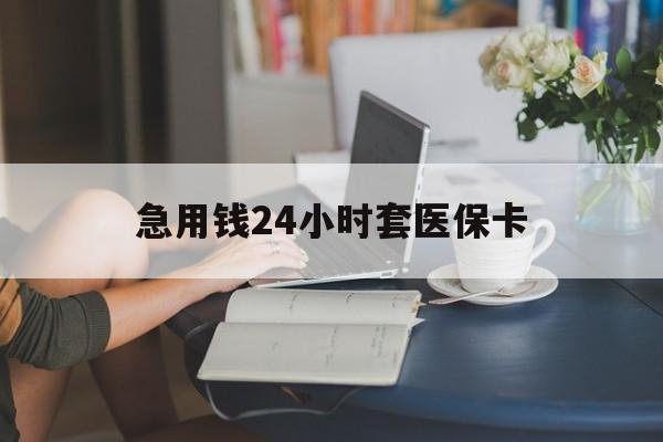 钦州急用钱24小时套医保卡(医保套取现金最佳方法)