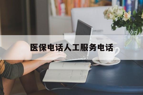 钦州医保电话人工服务电话(社保医保电话人工服务电话)